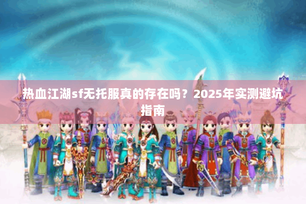 热血江湖sf无托服真的存在吗？2025年实测避坑指南