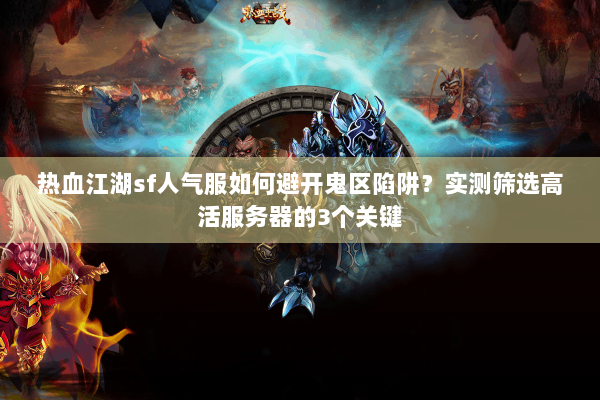 热血江湖sf人气服如何避开鬼区陷阱？实测筛选高活服务器的3个关键