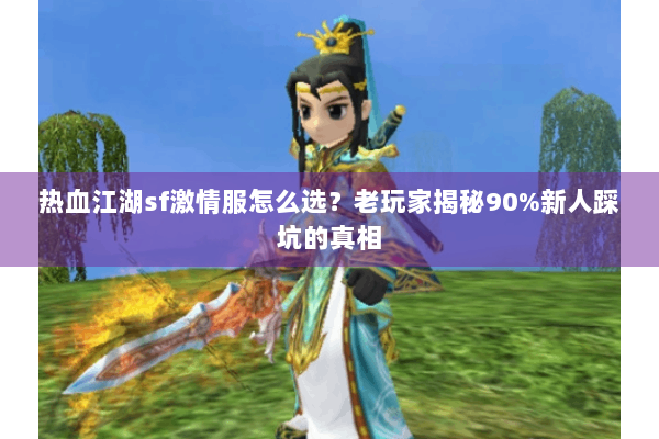热血江湖sf激情服怎么选？老玩家揭秘90%新人踩坑的真相