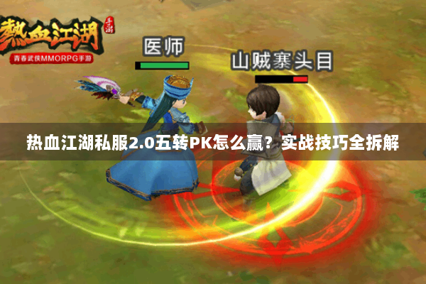 热血江湖私服2.0五转PK怎么赢？实战技巧全拆解