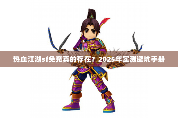 热血江湖sf免充真的存在？2025年实测避坑手册