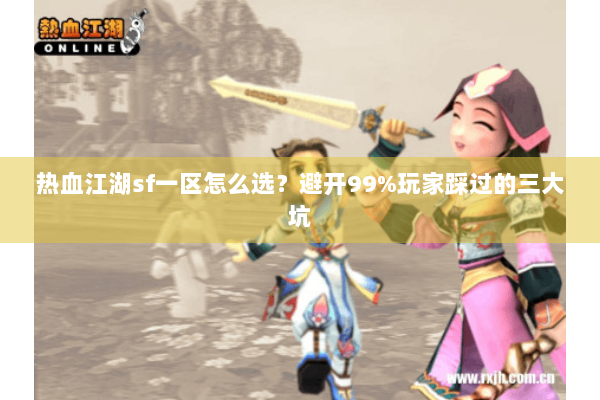 热血江湖sf一区怎么选？避开99%玩家踩过的三大坑