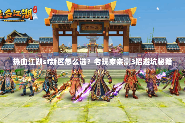 热血江湖sf新区怎么选？老玩家亲测3招避坑秘籍