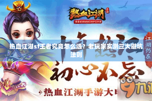 热血江湖sf王者究竟怎么选？老玩家实测三大避坑法则