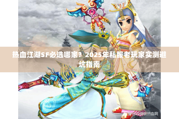 热血江湖SF必选哪家？2025年私服老玩家实测避坑指南