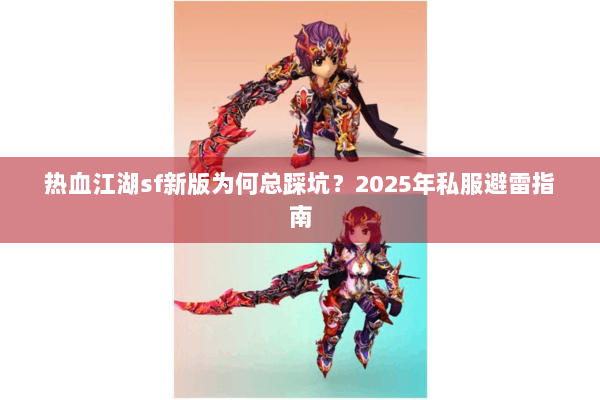 热血江湖sf新版为何总踩坑？2025年私服避雷指南