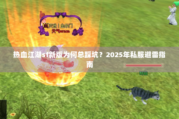 热血江湖sf新版为何总踩坑？2025年私服避雷指南