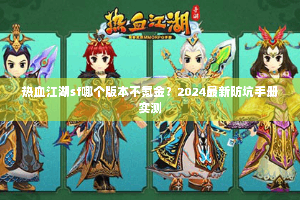 热血江湖sf哪个版本不氪金？2024最新防坑手册实测