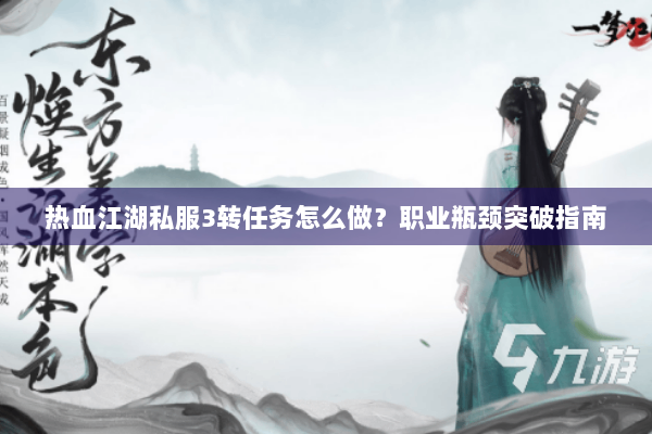 热血江湖私服3转任务怎么做？职业瓶颈突破指南