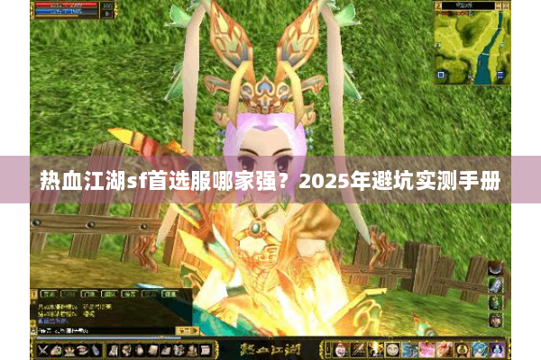热血江湖sf首选服哪家强？2025年避坑实测手册