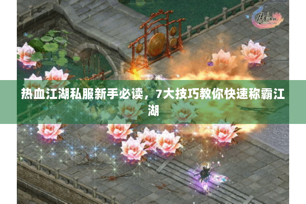 热血江湖私服新手必读，7大技巧教你快速称霸江湖