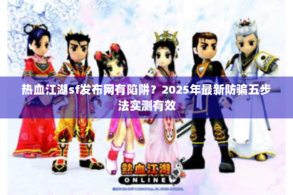 热血江湖sf发布网有陷阱？2025年最新防骗五步法实测有效