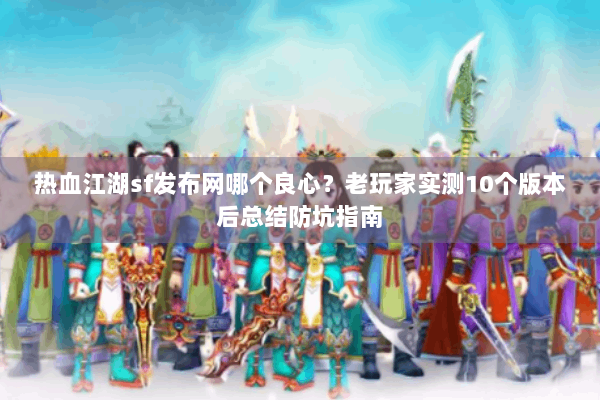 热血江湖sf发布网哪个良心？老玩家实测10个版本后总结防坑指南