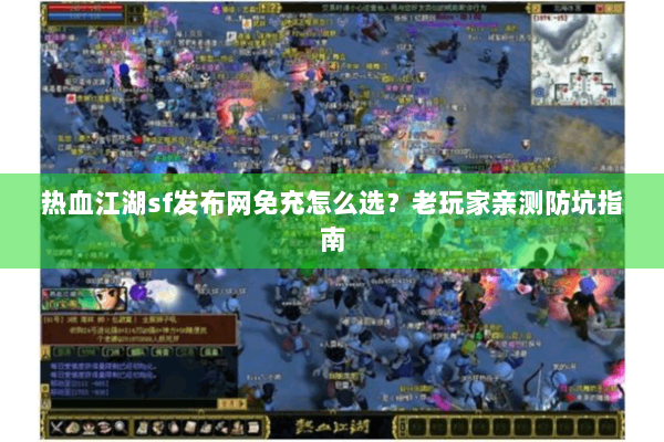 热血江湖sf发布网免充怎么选？老玩家亲测防坑指南