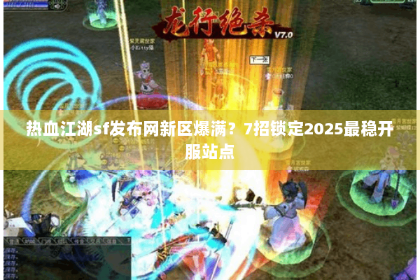 热血江湖sf发布网新区爆满？7招锁定2025最稳开服站点