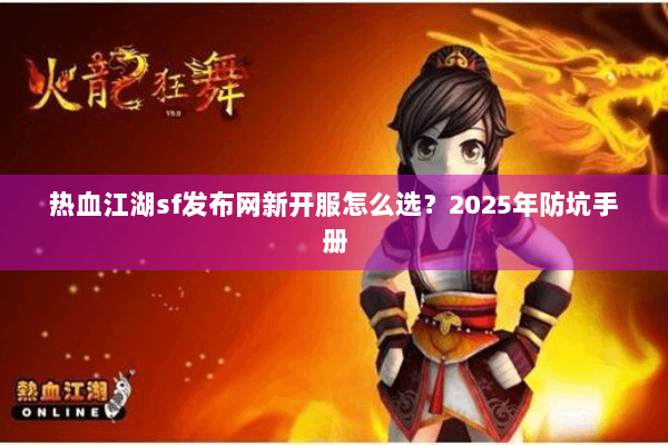 热血江湖sf发布网新开服怎么选？2025年防坑手册