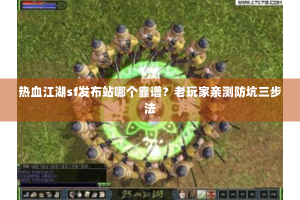 热血江湖sf发布站哪个靠谱？老玩家亲测防坑三步法