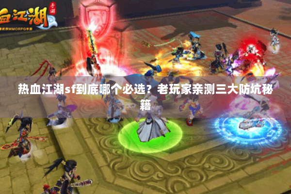 热血江湖sf到底哪个必选？老玩家亲测三大防坑秘籍