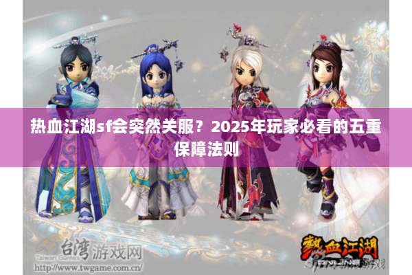 热血江湖sf会突然关服？2025年玩家必看的五重保障法则