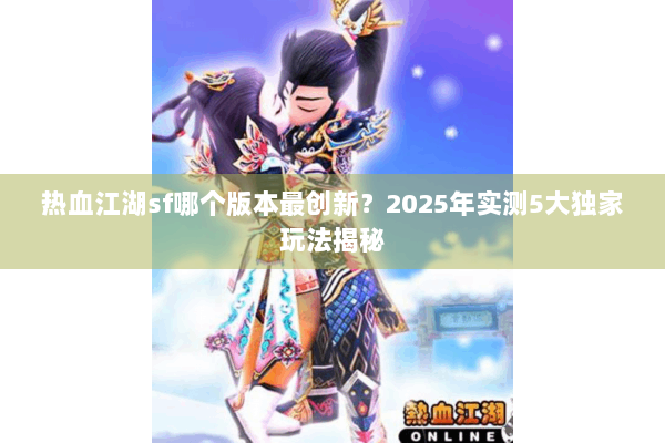 热血江湖sf哪个版本最创新？2025年实测5大独家玩法揭秘