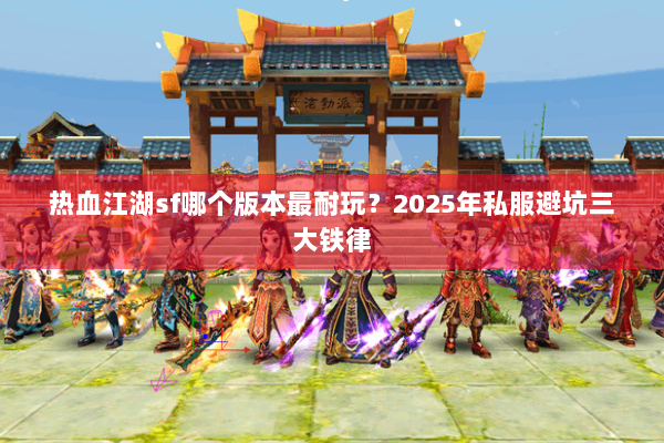 热血江湖sf哪个版本最耐玩？2025年私服避坑三大铁律