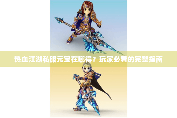 热血江湖私服元宝在哪得？玩家必看的完整指南