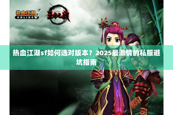 热血江湖sf如何选对版本？2025最激情的私服避坑指南