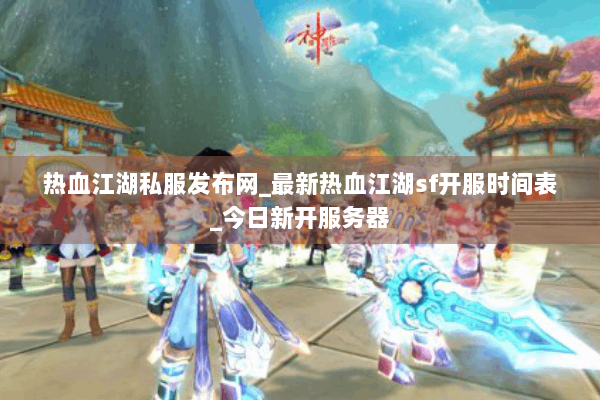 热血江湖私服发布网_最新热血江湖sf开服时间表_今日新开服务器