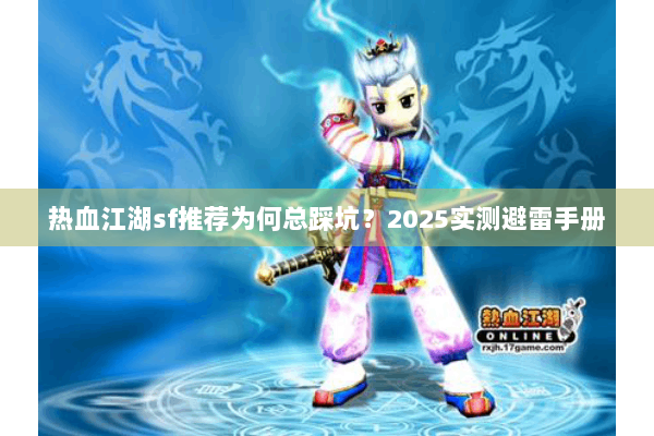 热血江湖sf推荐为何总踩坑？2025实测避雷手册