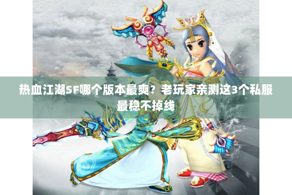 热血江湖SF哪个版本最爽？老玩家亲测这3个私服最稳不掉线