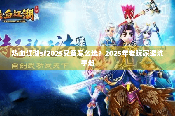 热血江湖sf2025究竟怎么选？2025年老玩家避坑手册