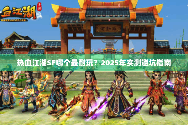 热血江湖SF哪个最耐玩？2025年实测避坑指南