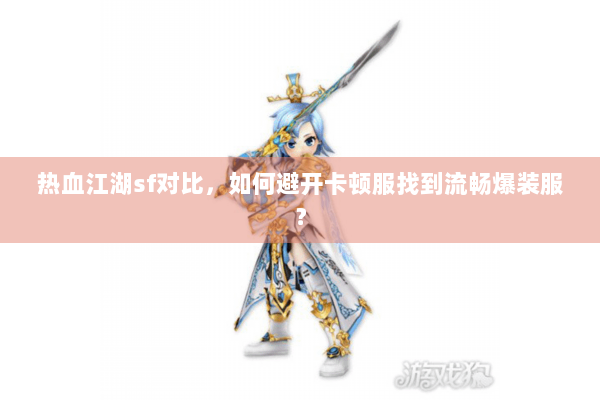 热血江湖sf对比，如何避开卡顿服找到流畅爆装服？