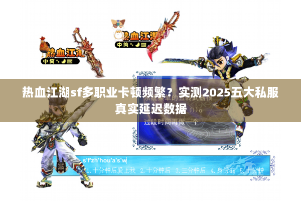 热血江湖sf多职业卡顿频繁？实测2025五大私服真实延迟数据