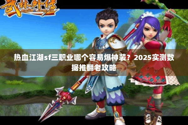 热血江湖sf三职业哪个容易爆神装？2025实测数据推翻老攻略