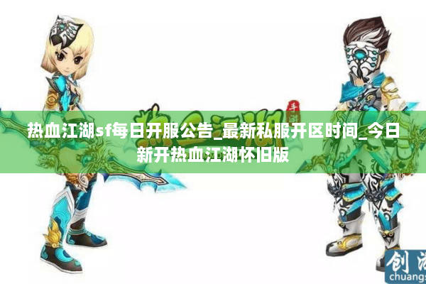 热血江湖sf每日开服公告_最新私服开区时间_今日新开热血江湖怀旧版