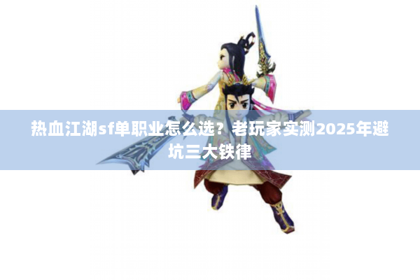 热血江湖sf单职业怎么选？老玩家实测2025年避坑三大铁律