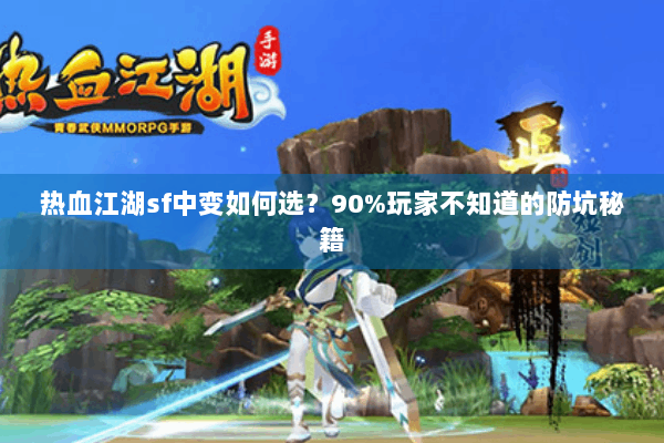 热血江湖sf中变如何选？90%玩家不知道的防坑秘籍