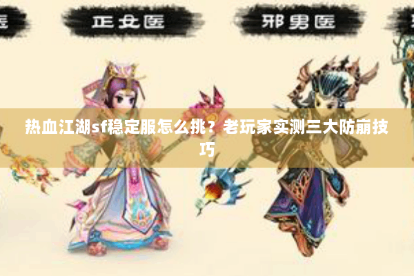 热血江湖sf稳定服怎么挑？老玩家实测三大防崩技巧