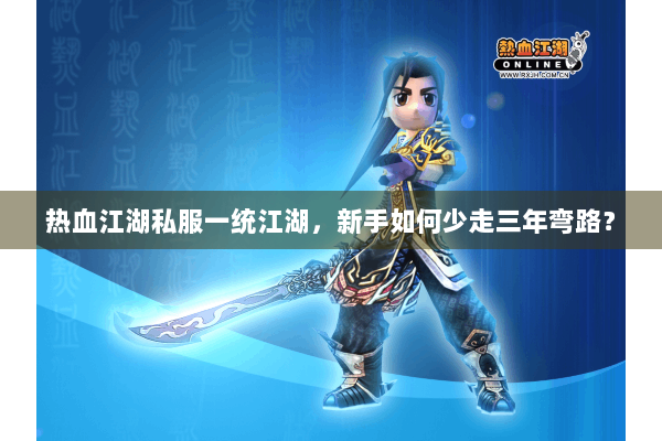 热血江湖私服一统江湖，新手如何少走三年弯路？