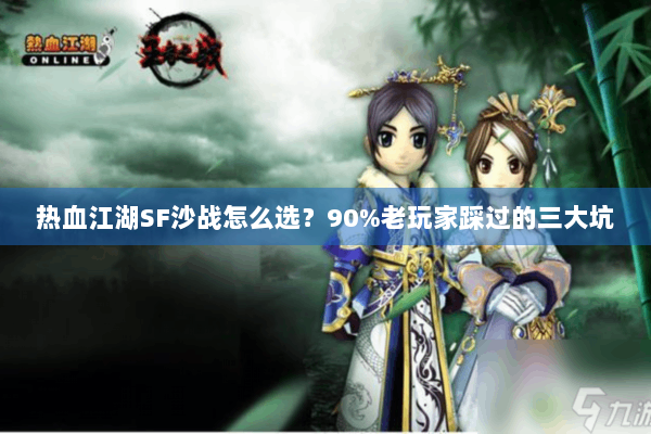 热血江湖SF沙战怎么选？90%老玩家踩过的三大坑
