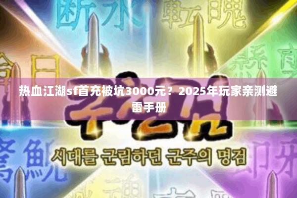 热血江湖sf首充被坑3000元？2025年玩家亲测避雷手册