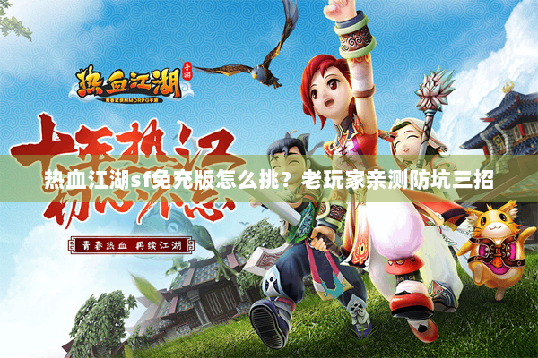 热血江湖sf免充版怎么挑？老玩家亲测防坑三招