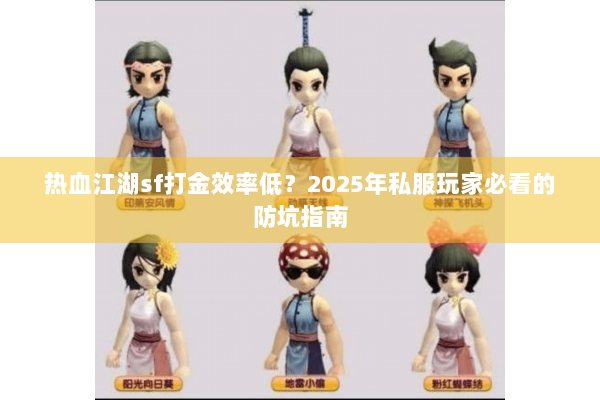 热血江湖sf打金效率低？2025年私服玩家必看的防坑指南