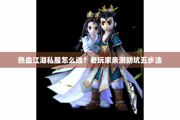 热血江湖私服怎么选？老玩家亲测防坑五步法