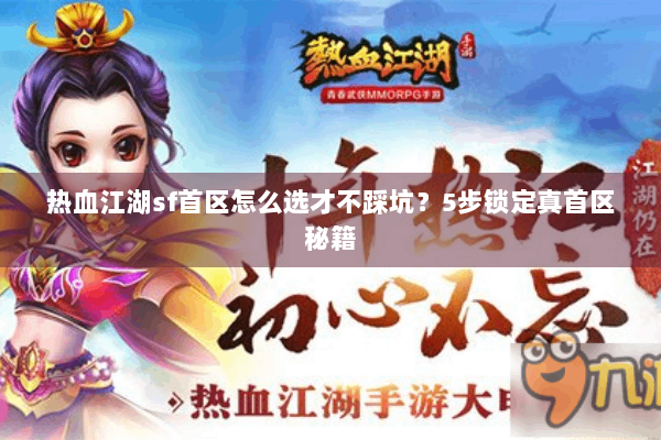 热血江湖sf首区怎么选才不踩坑？5步锁定真首区秘籍