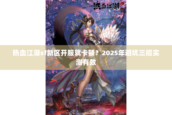 热血江湖sf新区开服就卡顿？2025年避坑三招实测有效