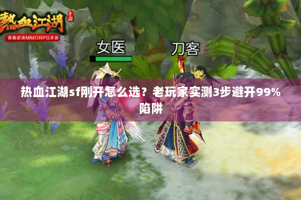 热血江湖sf刚开怎么选？老玩家实测3步避开99%陷阱