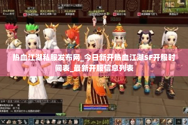 热血江湖私服发布网_今日新开热血江湖SF开服时间表_最新开服信息列表