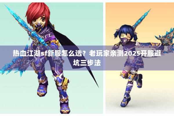 热血江湖sf新服怎么选？老玩家亲测2025开服避坑三步法
